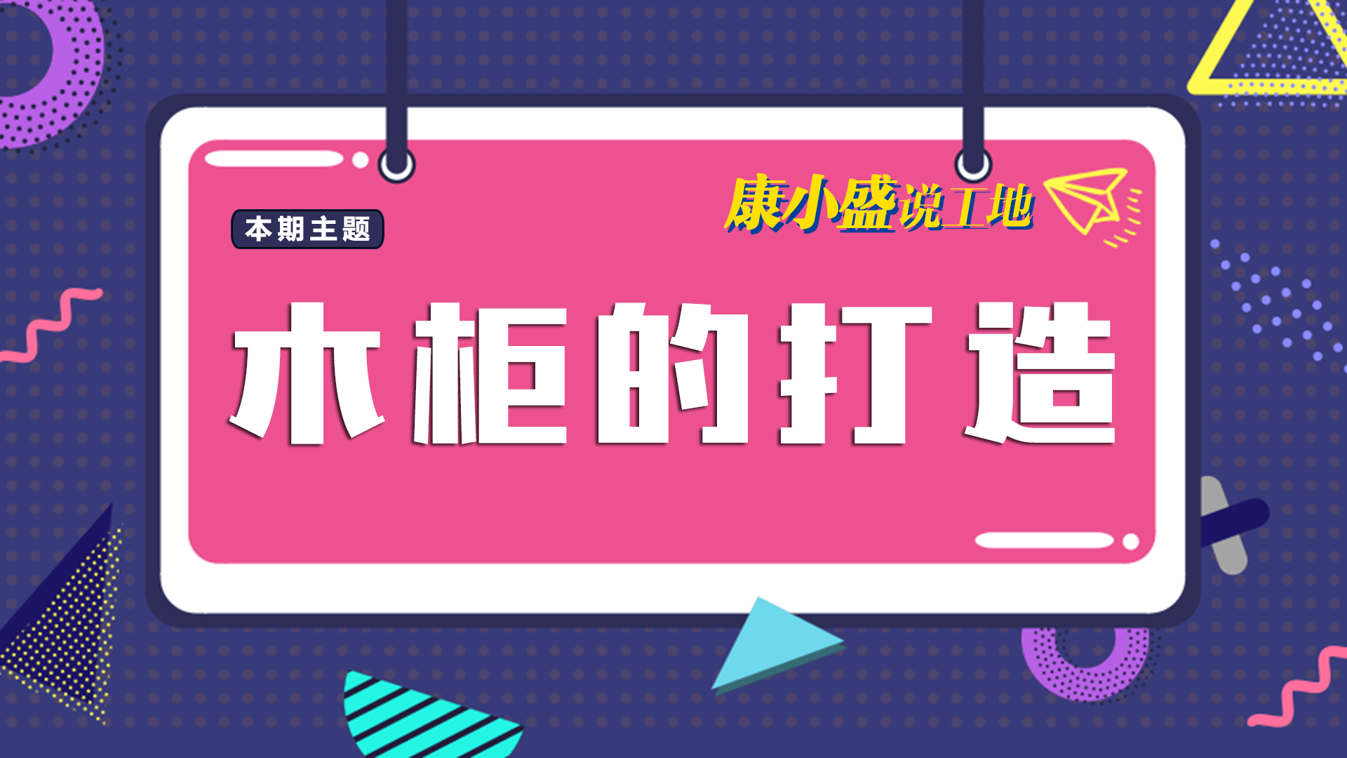 康小盛说工地N0.12：木柜打造有什么学问？